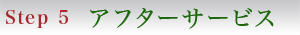 Step5 アフターサービス
